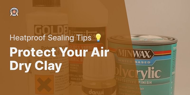 Protect Your Air Dry Clay - Heatproof Sealing Tips 💡