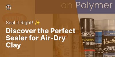 Discover the Perfect Sealer for Air-Dry Clay - Seal it Right! ✨