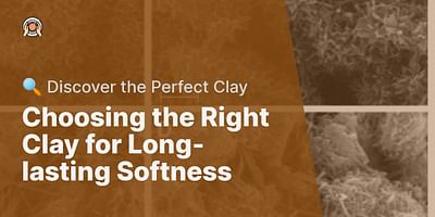 Choosing the Right Clay for Long-lasting Softness - 🔍 Discover the Perfect Clay