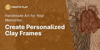 Create Personalized Clay Frames - Handmade Art for Your Memories