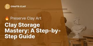 Clay Storage Mastery: A Step-by-Step Guide - 🔥 Preserve Clay Art