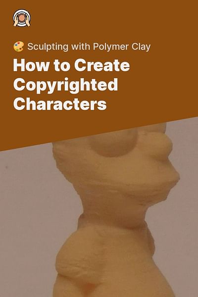 How to Create Copyrighted Characters - 🎨 Sculpting with Polymer Clay