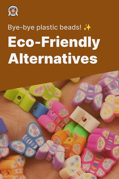 Eco-Friendly Alternatives - Bye-bye plastic beads! ✨